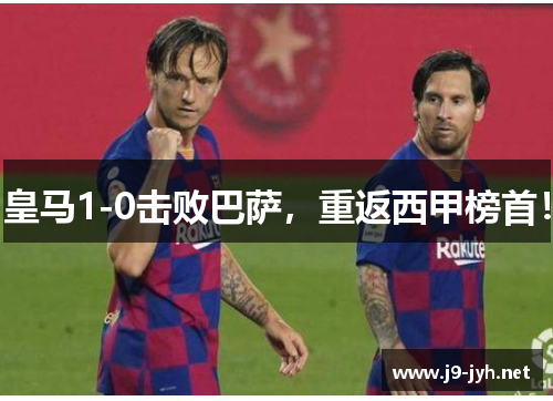 皇马1-0击败巴萨，重返西甲榜首！