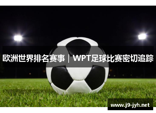 欧洲世界排名赛事｜WPT足球比赛密切追踪