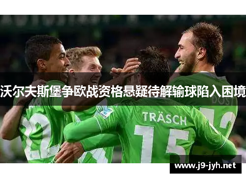 沃尔夫斯堡争欧战资格悬疑待解输球陷入困境