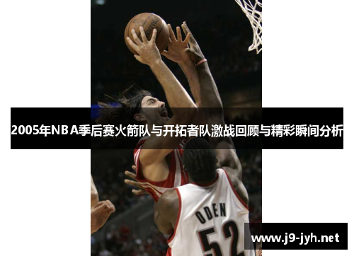 2005年NBA季后赛火箭队与开拓者队激战回顾与精彩瞬间分析