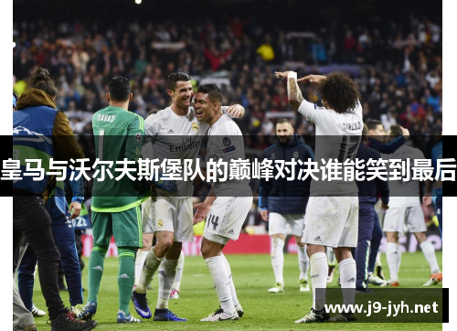皇马与沃尔夫斯堡队的巅峰对决谁能笑到最后