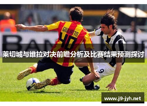 莱切城与维拉对决前瞻分析及比赛结果预测探讨